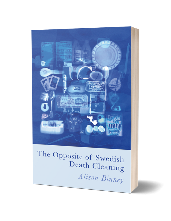The Opposite of Swedish Death Cleaning by Alison Binney