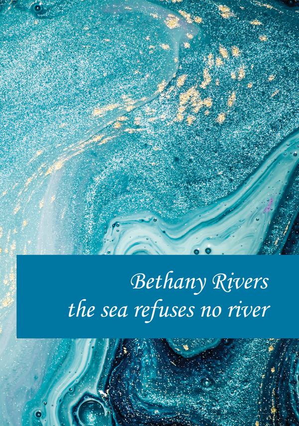 the sea refuses no river by Bethany Rivers