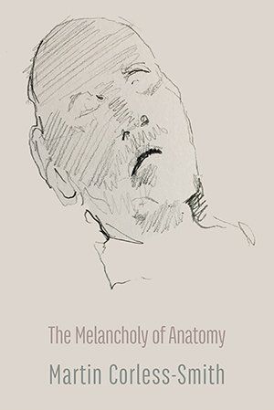 The Melancholy of Anatomy by Martin Corless-Smith