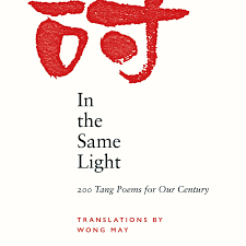 In the Same Light: 200 Tang Poems for Our Century Trans. By Wong May <br> <b> PBS Spring Translation Choice 2022</b>