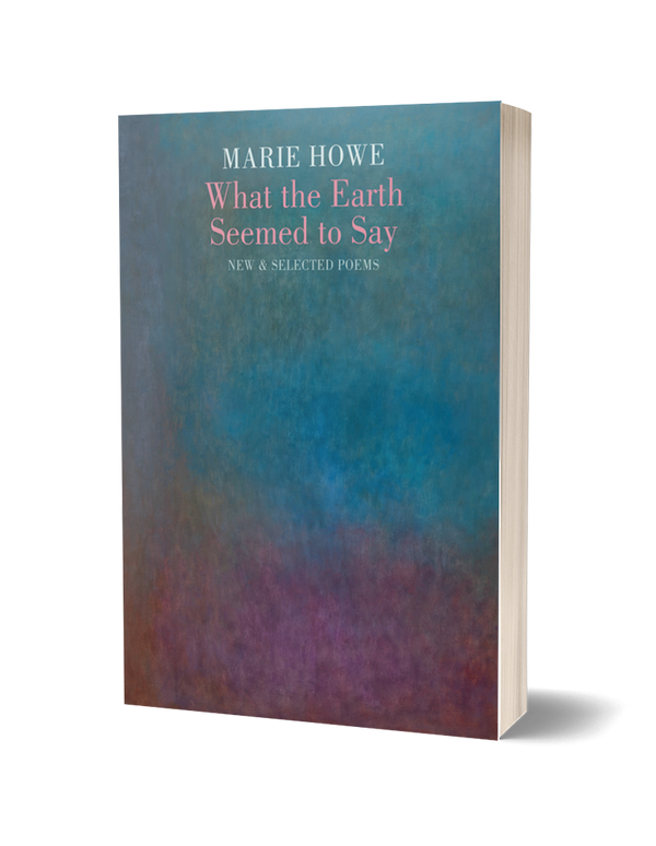 What the Earth Seemed to Say: New & Selected Poems by Marie Howe