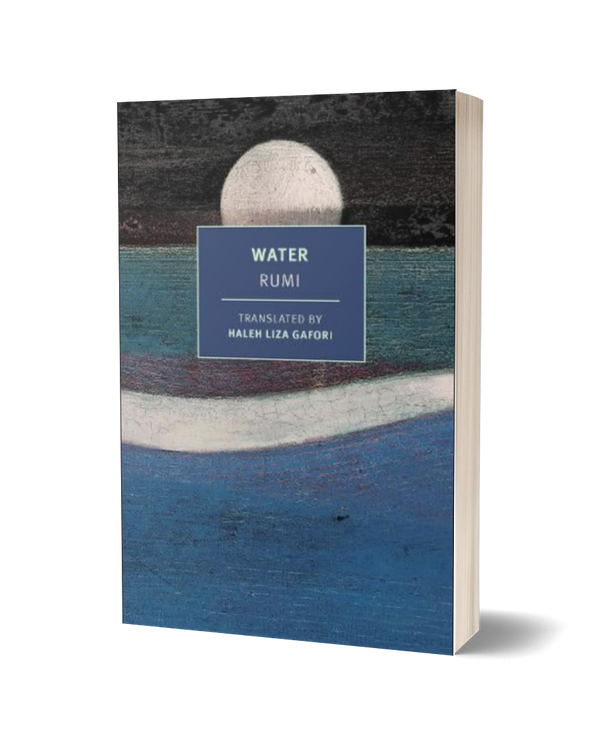 Water by Rumi, translated by Haleh Liza Gafori
