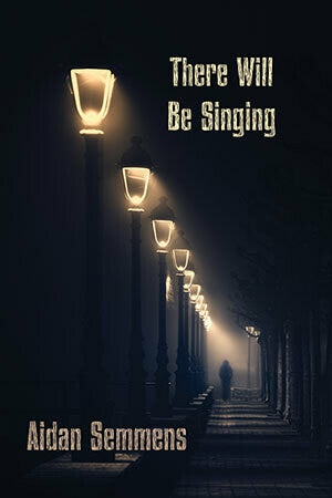 There Will Be Singing by Aidan Semmens