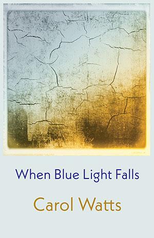 When blue light falls by Carol Watts