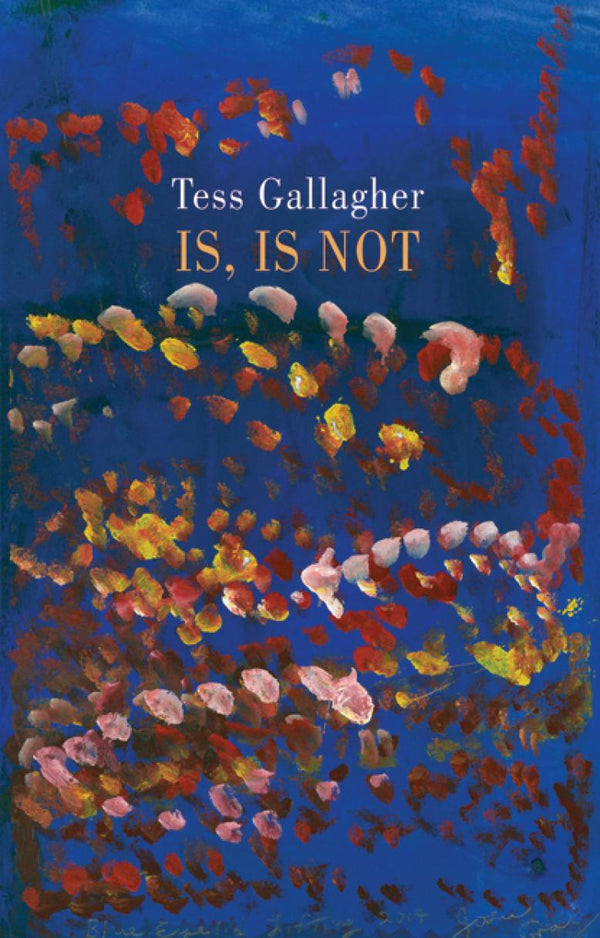 Is, Is Not by Tess Gallagher