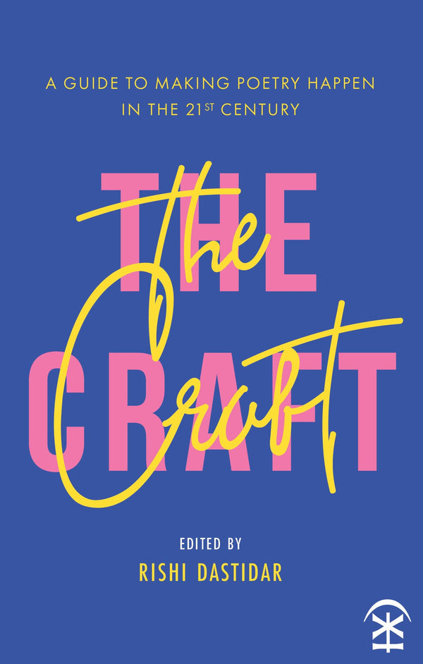 The Craft: A Guide to Making Poetry Happen in the 21st Century ed. by Rishi Dastidar
