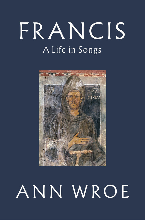 Francis: A Life in Songs by Anne Wroe