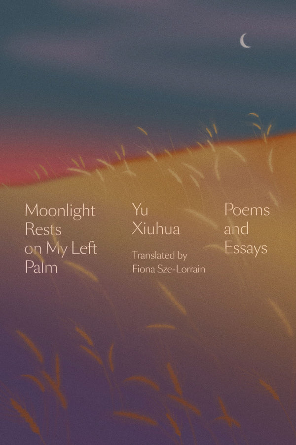 Moonlight Rests on My Left Palm: Poems and Essays by Yu Xiuhua trans. by Fiona Sze-Lorrain