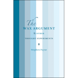 The Wax Argument & Other Thought Experiments by Stephen Payne