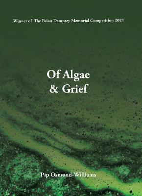 Of Algae and Grief by Pip Osmond Williams <br><b> PBS Spring Pamphlet Choice 2022</b>