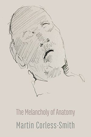 The Melancholy of Anatomy by Martin Corless-Smith