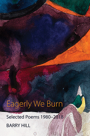 Eagerly We Burn: Selected Poems 1980-2018 by Barry Hill