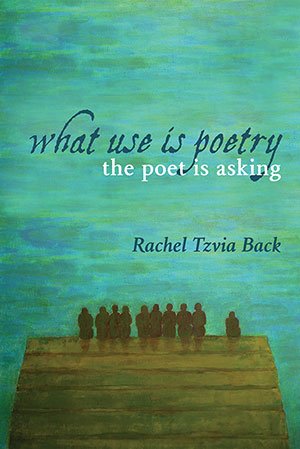 What Use Is Poetry, The Poet Is Asking by Rachel Tzvia Back