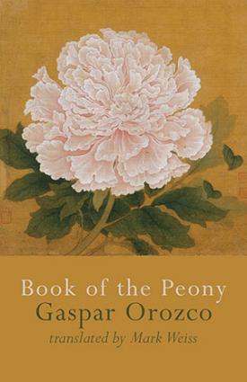 The Book of the Peony by Gaspar Orozco, trans. by Mark Weiss