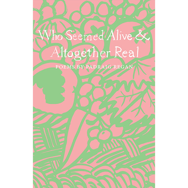 Who Seemed Alive & Altogether Real by Padraig Regan